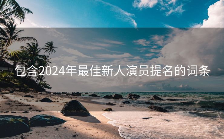 包含2024年最佳新人演员提名的词条