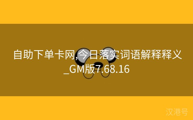 自助下单卡网,今日落实词语解释释义_GM版7.68.16