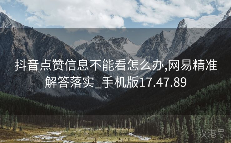 抖音点赞信息不能看怎么办,网易精准解答落实_手机版17.47.89