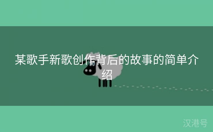 某歌手新歌创作背后的故事的简单介绍