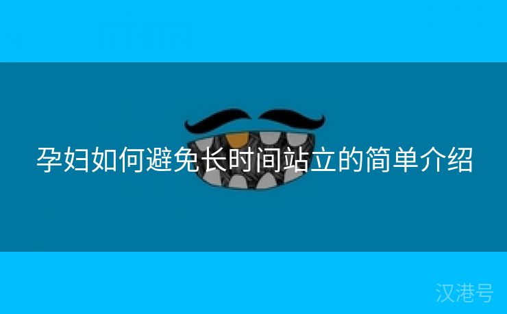 孕妇如何避免长时间站立的简单介绍