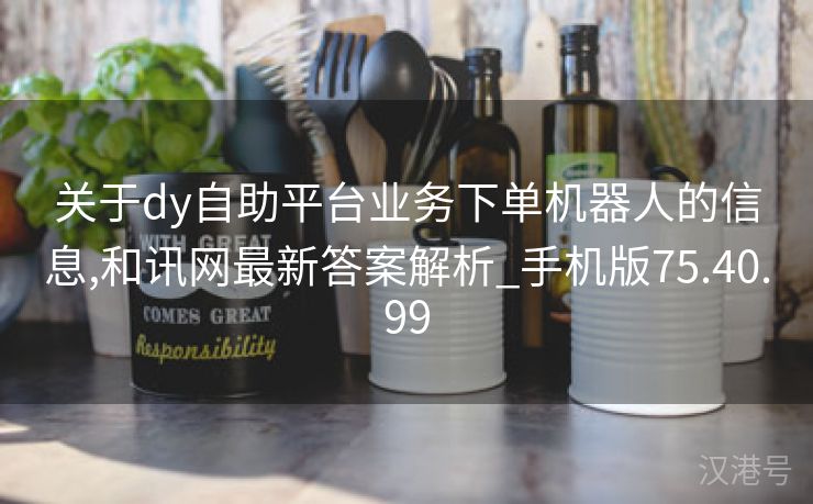 关于dy自助平台业务下单机器人的信息,和讯网最新答案解析_手机版75.40.99