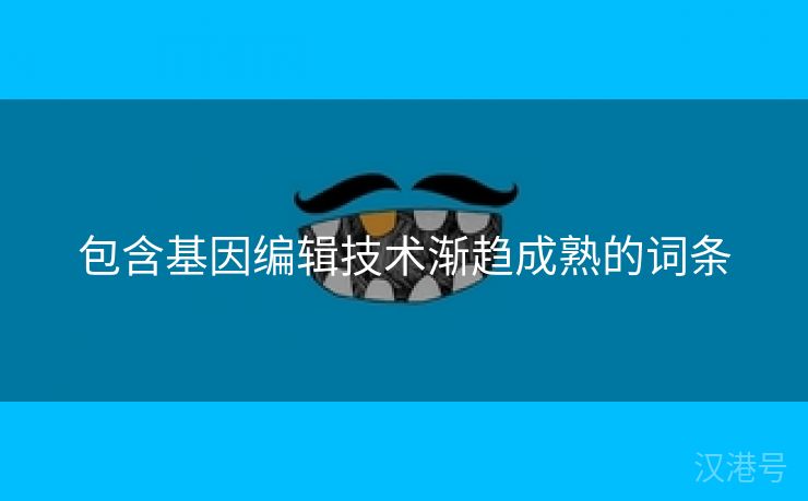 包含基因编辑技术渐趋成熟的词条