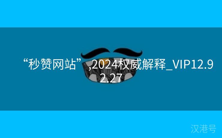 “秒赞网站”,2024权威解释_VIP12.92.27