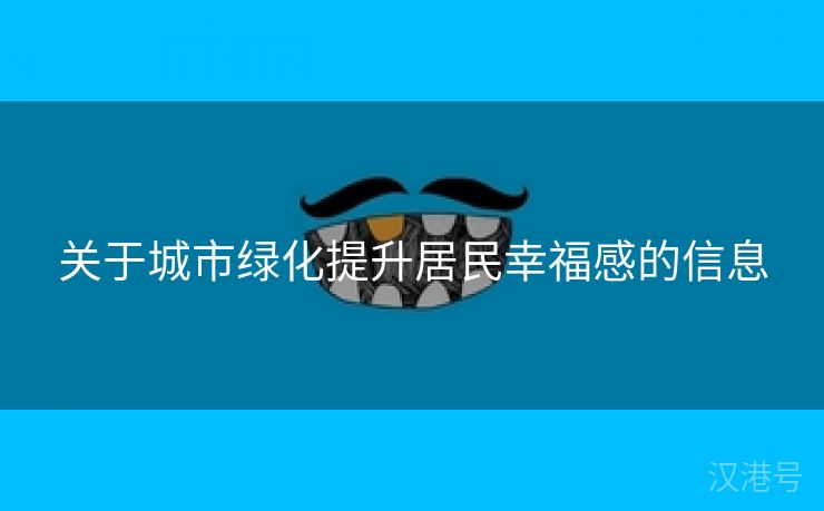 关于城市绿化提升居民幸福感的信息