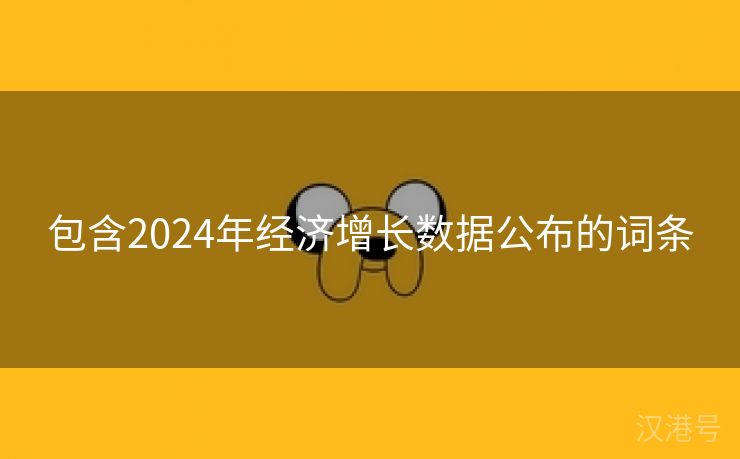 包含2024年经济增长数据公布的词条