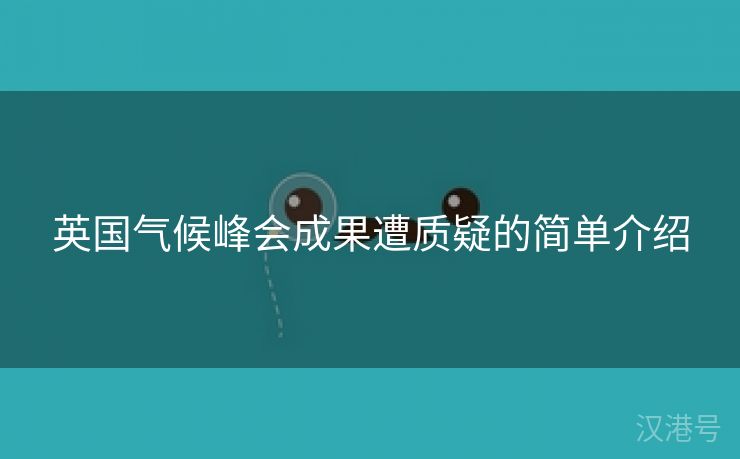 英国气候峰会成果遭质疑的简单介绍