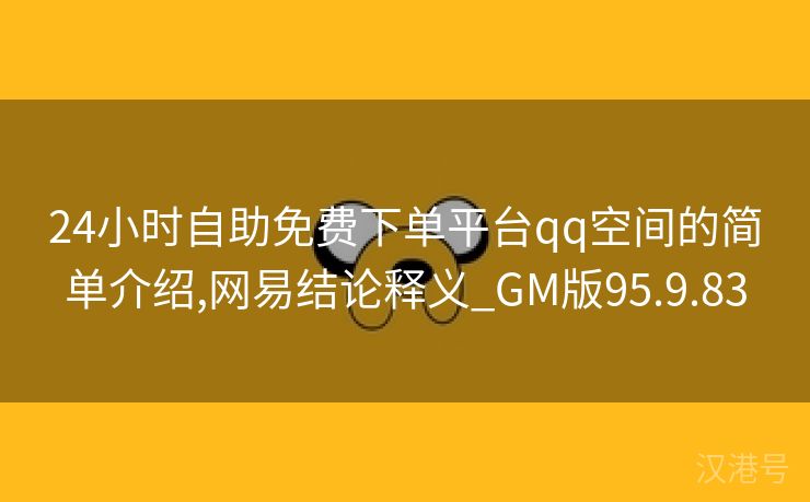 24小时自助免费下单平台qq空间的简单介绍,网易结论释义_GM版95.9.83