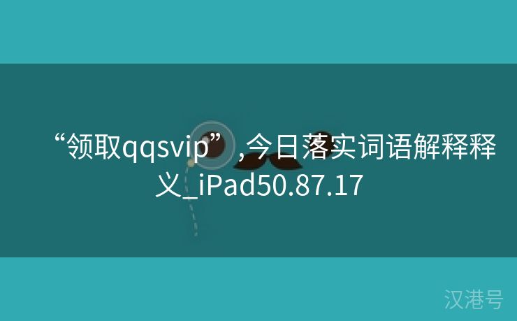 “领取qqsvip”,今日落实词语解释释义_iPad50.87.17