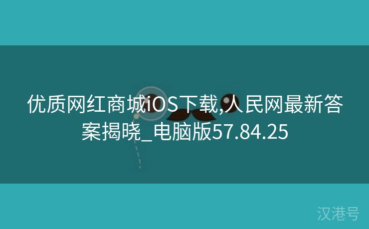 优质网红商城iOS下载,人民网最新答案揭晓_电脑版57.84.25