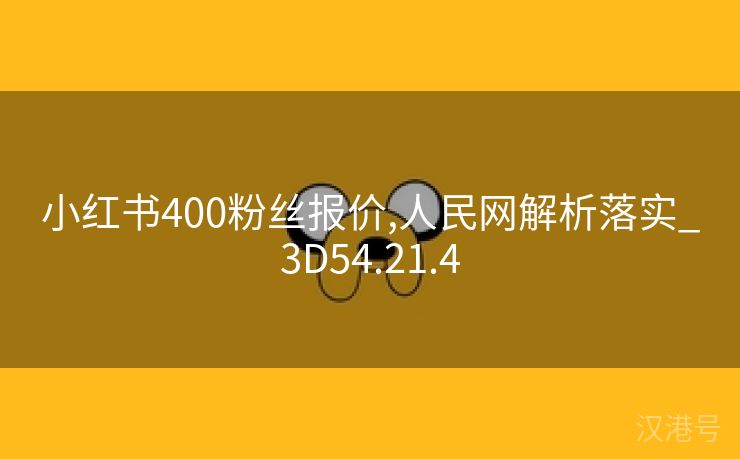 小红书400粉丝报价,人民网解析落实_3D54.21.4