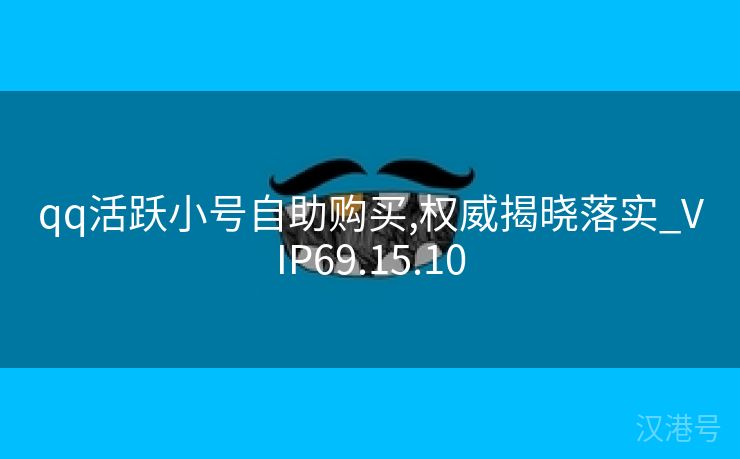 qq活跃小号自助购买,权威揭晓落实_VIP69.15.10