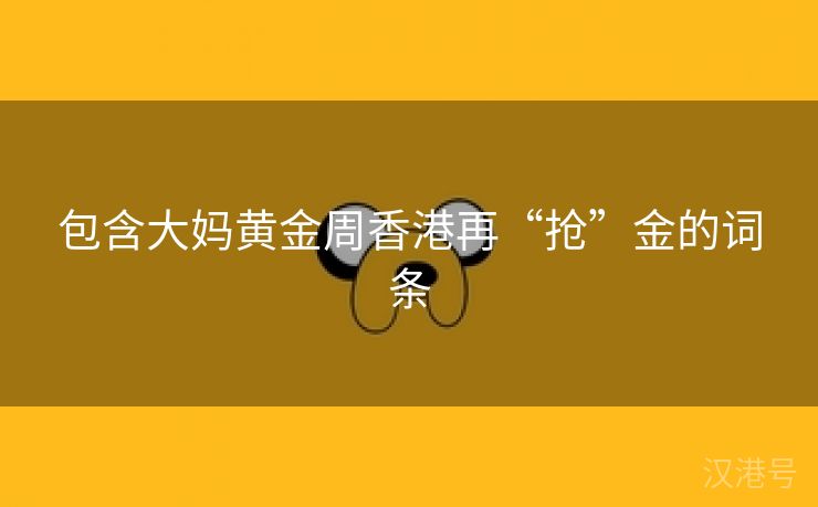 包含大妈黄金周香港再“抢”金的词条