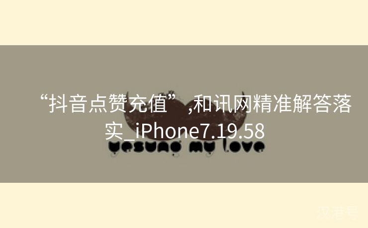 “抖音点赞充值”,和讯网精准解答落实_iPhone7.19.58