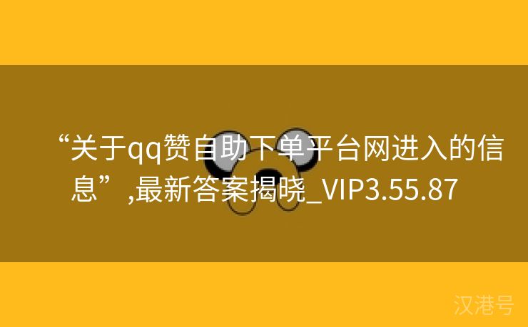 “关于qq赞自助下单平台网进入的信息”,最新答案揭晓_VIP3.55.87