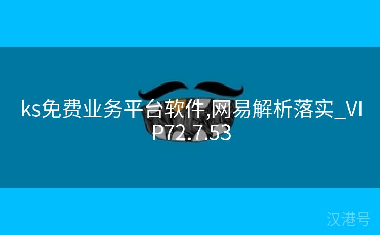 ks免费业务平台软件,网易解析落实_VIP72.7.53