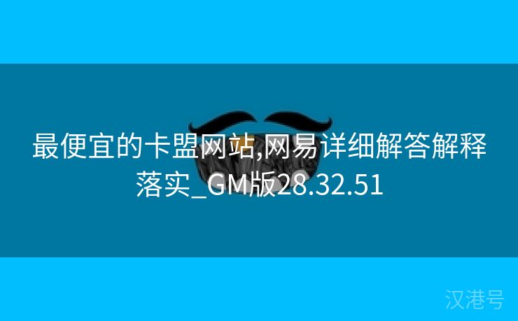 最便宜的卡盟网站,网易详细解答解释落实_GM版28.32.51