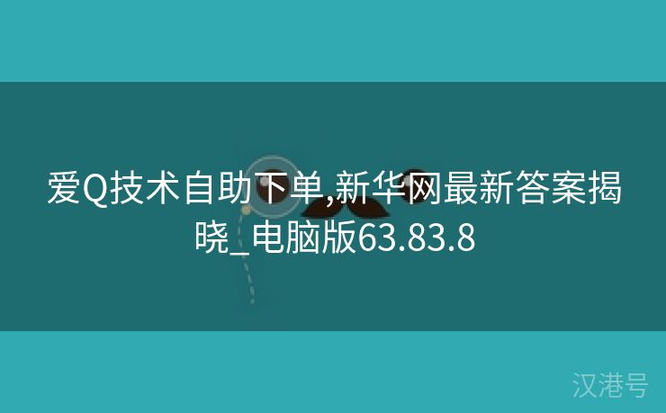 爱Q技术自助下单,新华网最新答案揭晓_电脑版63.83.8