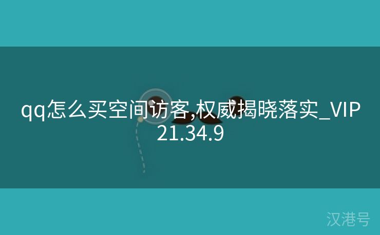 qq怎么买空间访客,权威揭晓落实_VIP21.34.9