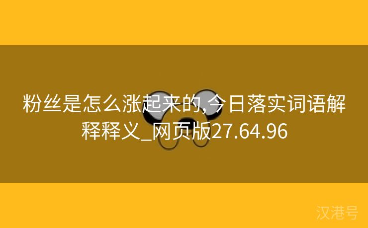 粉丝是怎么涨起来的,今日落实词语解释释义_网页版27.64.96