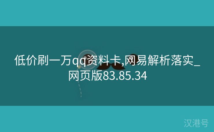 低价刷一万qq资料卡,网易解析落实_网页版83.85.34