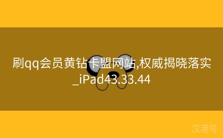 刷qq会员黄钻卡盟网站,权威揭晓落实_iPad43.33.44