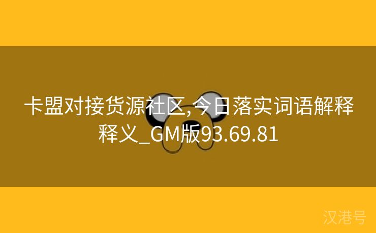 卡盟对接货源社区,今日落实词语解释释义_GM版93.69.81