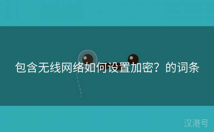 包含无线网络如何设置加密？的词条