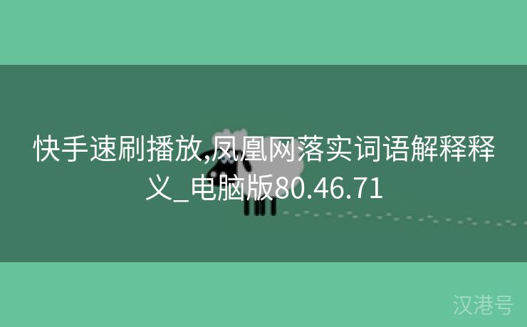 快手速刷播放,凤凰网落实词语解释释义_电脑版80.46.71