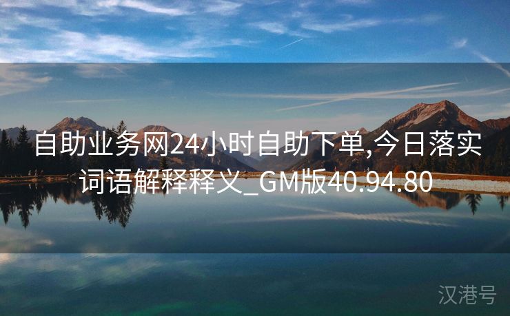 自助业务网24小时自助下单,今日落实词语解释释义_GM版40.94.80