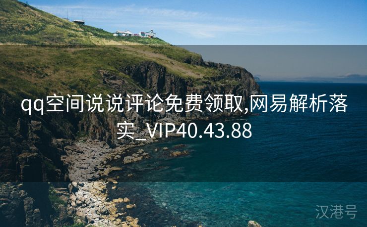 qq空间说说评论免费领取,网易解析落实_VIP40.43.88