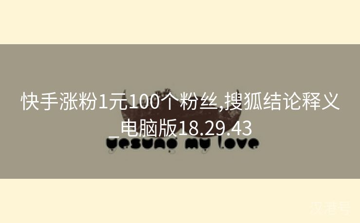 快手涨粉1元100个粉丝,搜狐结论释义_电脑版18.29.43