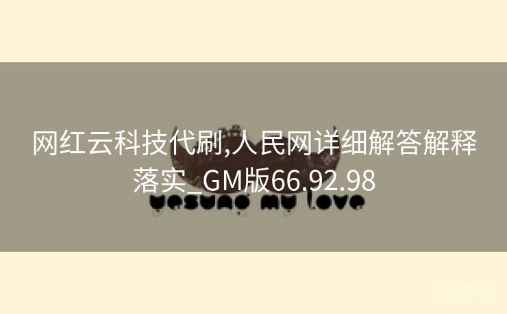 网红云科技代刷,人民网详细解答解释落实_GM版66.92.98