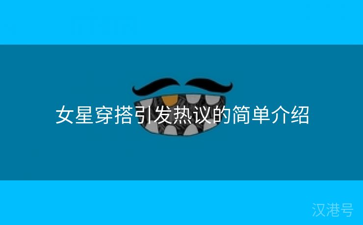 女星穿搭引发热议的简单介绍