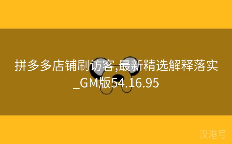 拼多多店铺刷访客,最新精选解释落实_GM版54.16.95