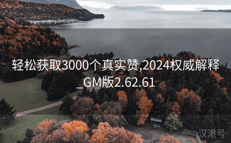 轻松获取3000个真实赞,2024权威解释_GM版2.62.61