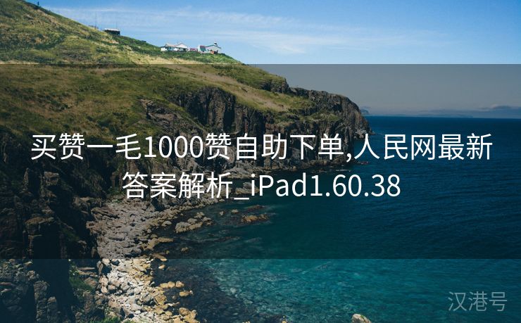 买赞一毛1000赞自助下单,人民网最新答案解析_iPad1.60.38