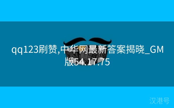 qq123刷赞,中华网最新答案揭晓_GM版54.17.75