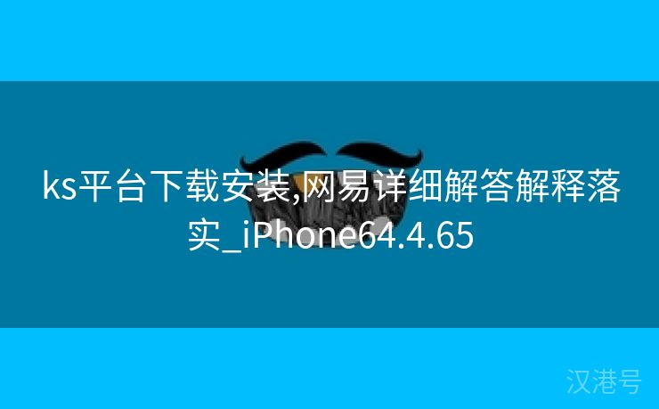 ks平台下载安装,网易详细解答解释落实_iPhone64.4.65