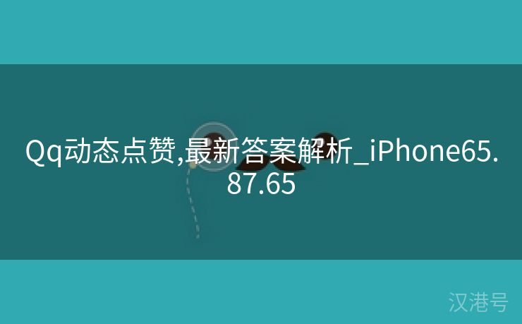 Qq动态点赞,最新答案解析_iPhone65.87.65