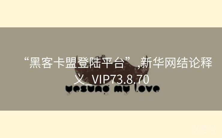 “黑客卡盟登陆平台”,新华网结论释义_VIP73.8.70