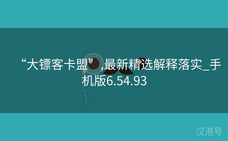 “大镖客卡盟”,最新精选解释落实_手机版6.54.93