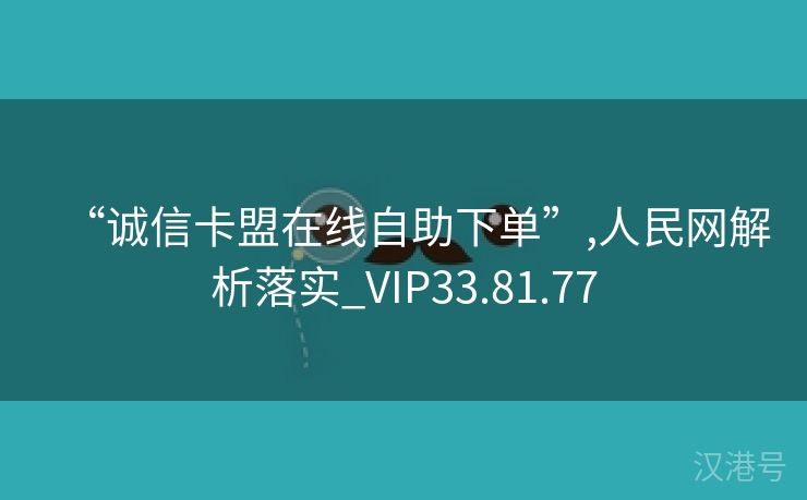 “诚信卡盟在线自助下单”,人民网解析落实_VIP33.81.77