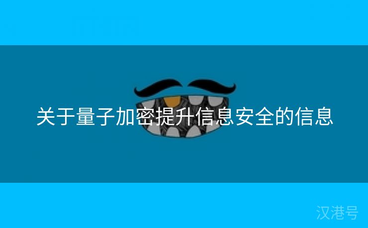 关于量子加密提升信息安全的信息