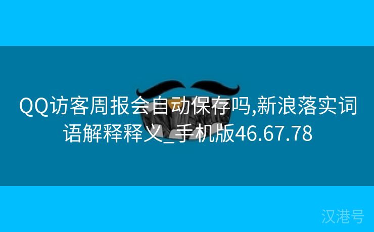 QQ访客周报会自动保存吗,新浪落实词语解释释义_手机版46.67.78