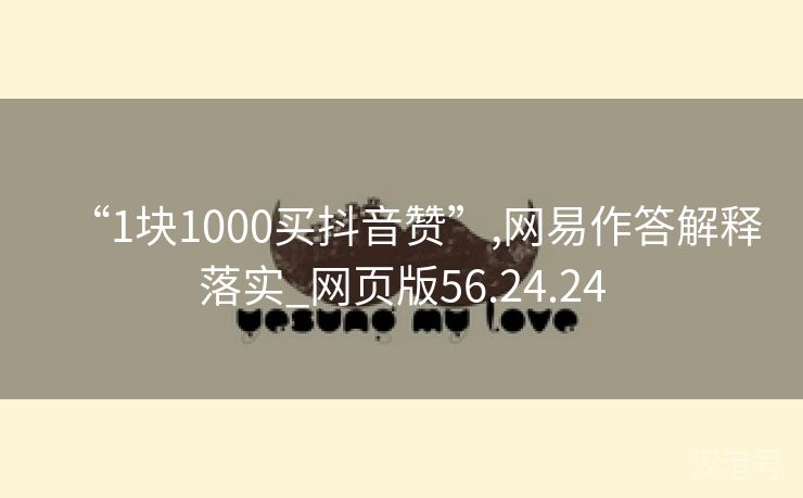 “1块1000买抖音赞”,网易作答解释落实_网页版56.24.24