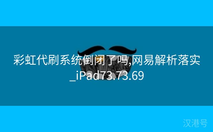 彩虹代刷系统倒闭了吗,网易解析落实_iPad73.73.69