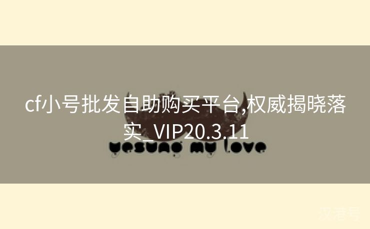 cf小号批发自助购买平台,权威揭晓落实_VIP20.3.11