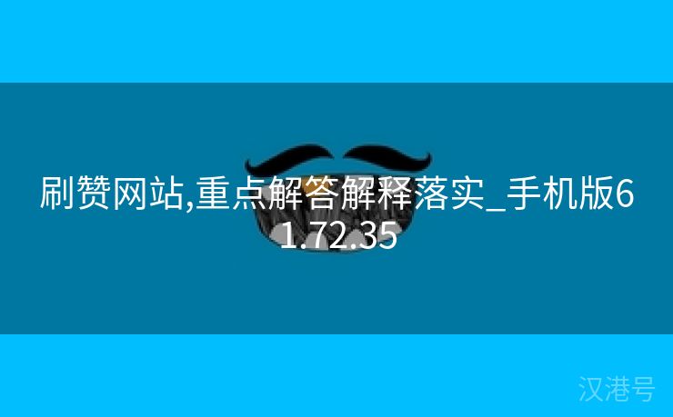 刷赞网站,重点解答解释落实_手机版61.72.35