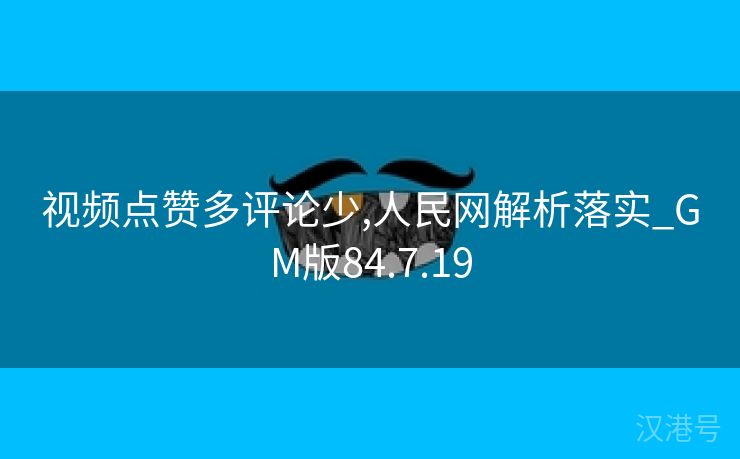 视频点赞多评论少,人民网解析落实_GM版84.7.19